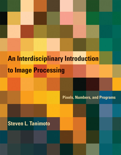 An Interdisciplinary Introduction to Image Processing: Pixels, Numbers, and Programs book cover by Steven L. Tanimoto