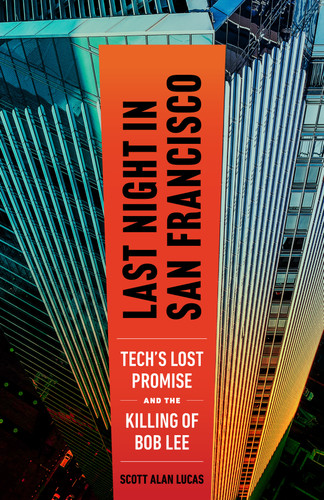 Last Night in San Francisco: Tech's Lost Promise and the Killing of Bob Lee book cover by Scott Alan Lucas