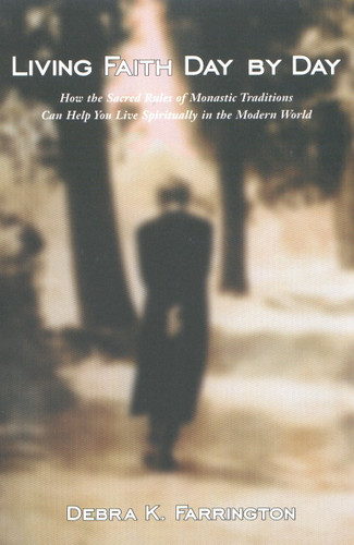 Living Faith Day by Day: How the Sacred Rules of Monastic Traditions Can Help You Live Spiritually in theModern World book cover by Debra K. Farrington