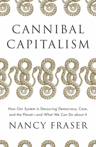 Cannibal Capitalism: How our System is Devouring Democracy, Care, and the Planet and What We Can Do About It book cover by Nancy Fraser