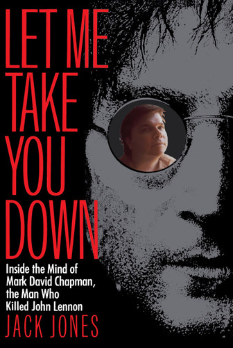 Let Me Take You Down: Inside the Mind of Mark David Chapman, the Man Who Killed John Lennon book cover by Jack Jones