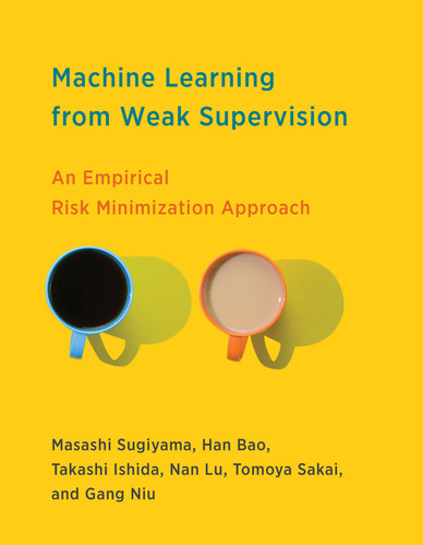 Machine Learning from Weak Supervision: An Empirical Risk Minimization Approach (Adaptive Computation and Machine Learning series) book cover by Masashi Sugiyama, Han Bao, Takashi Ishida, Nan Lu, Tomoya Sakai