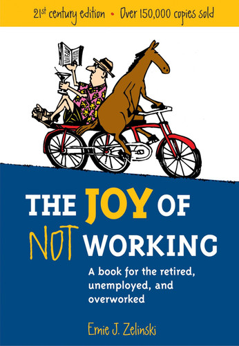 The Joy of Not Working: A Book for the Retired, Unemployed and Overworked book cover by Ernie J. Zelinski
