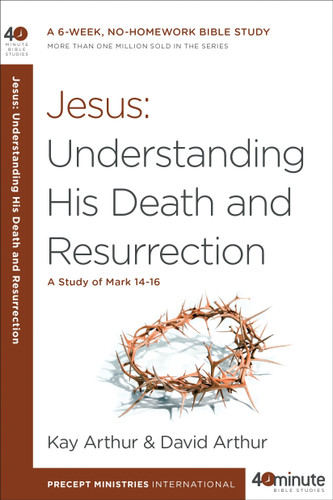 Jesus: Understanding His Death and Resurrection: A Study of Mark 14-16 (40-Minute Bible Studies) book cover by Kay Arthur, David Arthur