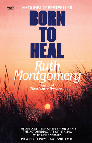Born to Heal: The Amazing True Story of Mr. A and The Astounding Art of Healing with Life Energies book cover by Ruth Montgomery
