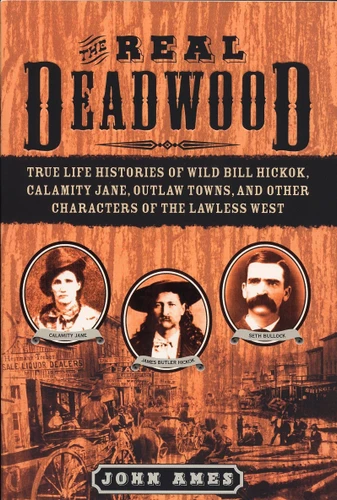 The Real Deadwood: True Life Histories of Wild Bill Hickok, Calamity Jane, Outlaw Towns, and Other Characters of the Lawless West book cover by John Ames