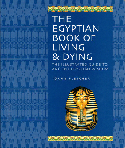 The Egyptian Book of Living & Dying: The Illustrated Guide to Ancient Egyptian Wisdom book cover by Joann Fletcher