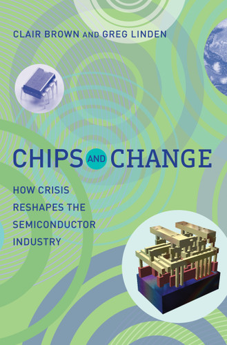 Chips and Change: How Crisis Reshapes the Semiconductor Industry book cover by Clair Brown, Greg Linden