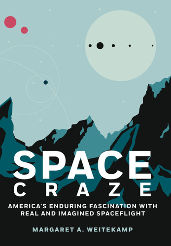 Space Craze: America’s Enduring Fascination with Real and Imagined Spaceflight book cover by Margaret A. Weitekamp
