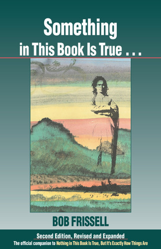 Something in This Book Is True, Second Edition: The Official Companion to Nothing in This Book Is True, But It's Exactly How Things Are book cover by Bob Frissell