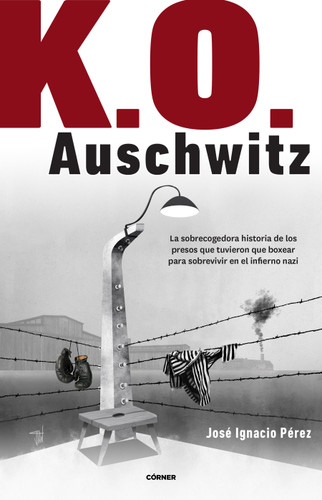K.O. Auschwitz. La sobrecogedora historia de los presos que tuvieron que boxear para sobrevivir en el infierno nazi / K.O. AUSCHWITZ. The Harrowing Story... book cover by José Ignacio Pérez