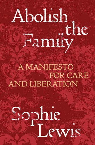 Abolish the Family: A Manifesto for Care and Liberation book cover by Sophie Lewis