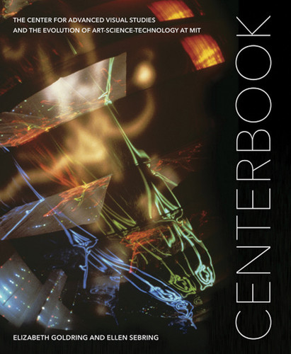 Centerbook: The Center for Advanced Visual Studies and the Evolution of Art-Science-Technology at MIT book cover by Elizabeth Goldring, Ellen Sebring