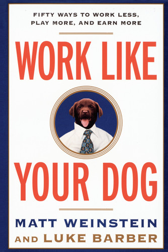 Work Like Your Dog: Fifty Ways to Work Less, Play More, and Earn More book cover by Luke Barber, Matt Weinstein