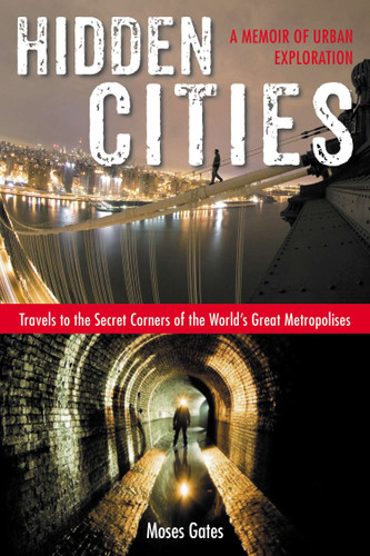 Hidden Cities: Travels to the Secret Corners of the World's Great Metropolises: a Memoir of Urban Exploration book cover by Moses Gates