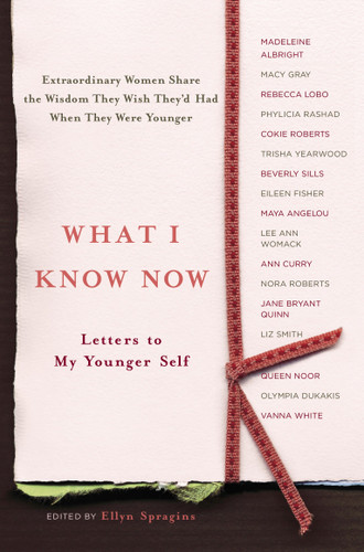What I Know Now: Letters to My Younger Self book cover by Ellyn Spragins