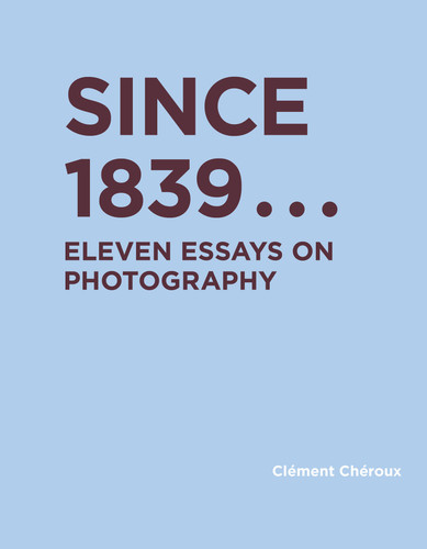 Since 1839: Eleven Essays on Photography (RIC BOOKS (Ryerson Image Centre Books)) book cover by Clement Cheroux