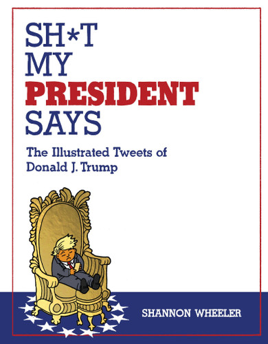 Sh*t My President Says: The Illustrated Tweets of Donald J. Trump book cover by Shannon Wheeler