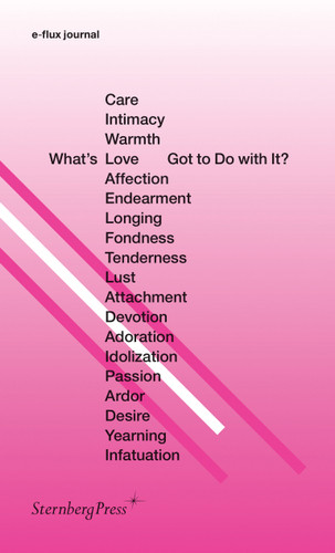 What's Love (or Care, Intimacy, Warmth, Affection) Got to Do with It? (Sternberg Press / e-flux journal) book cover by 