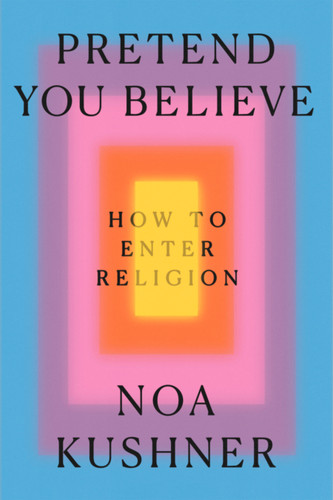 Pretend You Believe: How to Enter Religion book cover by Noa Kushner