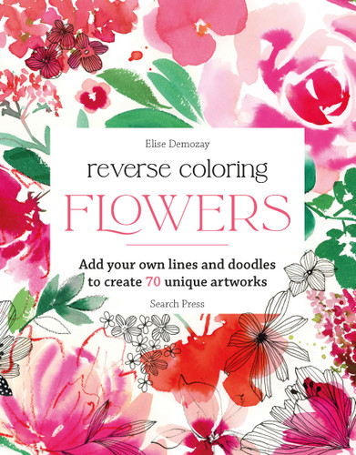 Reverse Coloring: Flowers: Add your own lines and doodles to create unique artworks (Reverse Coloring) book cover by Elise Demozay