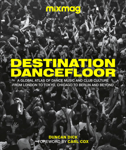 Destination Dancefloor: A Global Atlas of Dance Music and Club Culture From London to Tokyo, Chicago to book cover by MIXMAG, Duncan Dick