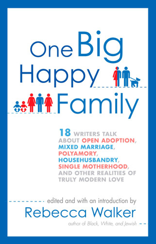One Big Happy Family: 18 Writers Talk About Open Adoption, Mixed Marriage, Polyamory, Househusbandry, Single Motherhood, and Other Realities of Truly Modern Love book cover by Rebecca Walker