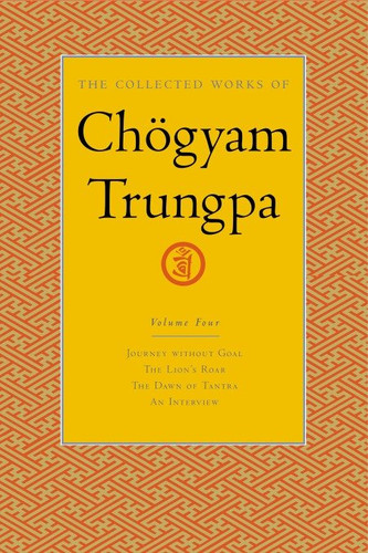 The Collected Works of Chögyam Trungpa, Volume 4: Journey Without Goal - The Lion's Roar - The Dawn of Tantra - An Interview with Chogyam Trungpa (The Collected Works of Chögyam Trungpa) book cover by Chogyam Trungpa