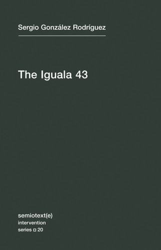 The Iguala 43: The Truth and Challenge of Mexico's Disappeared Students (Semiotext(e) / Intervention Series) book cover by Sergio Gonzalez Rodriguez