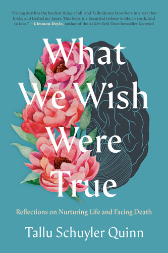 What We Wish Were True: Reflections on Nurturing Life and Facing Death book cover by Tallu Schuyler Quinn