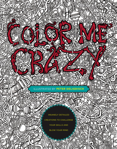 Color Me Crazy: Insanely Detailed Creations to Challenge Your Skills and Blow Your Mind book cover by Peter Deligdisch