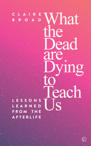 What the Dead Are Dying to Teach Us: Lessons Learned From the Afterlife book cover by Claire Broad