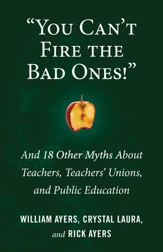 "You Can't Fire the Bad Ones!": And 18 Other Myths about Teachers, Teachers Unions, and Public Education (Myths Made in America) book cover by William Ayers, Laura Crystal, Rick Ayers