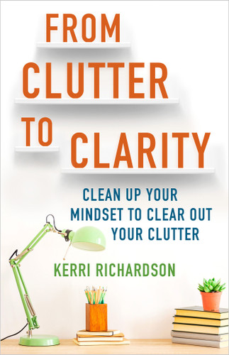 From Clutter to Clarity: Clean Up Your Mindset to Clear Out Your Clutter book cover by Kerri Richardson