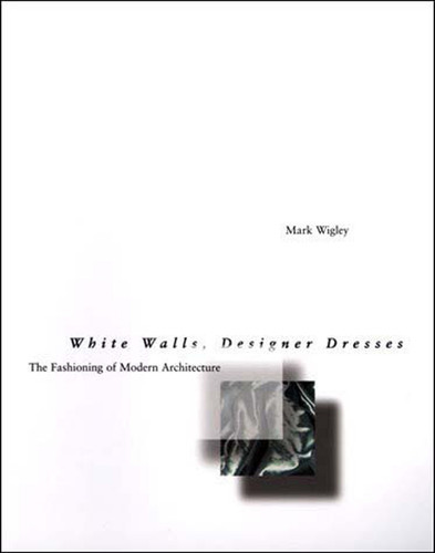 White Walls, Designer Dresses: The Fashioning of Modern Architecture book cover by Mark Wigley