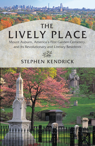The Lively Place: Mount Auburn, America's First Garden Cemetery, and Its Revolutionary and Literary Residents book cover by Stephen Kendrick