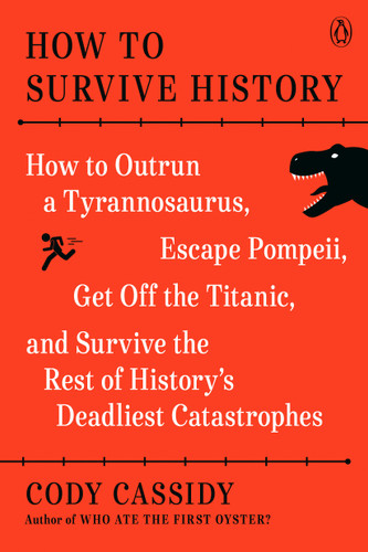 How to Survive History: How to Outrun a Tyrannosaurus, Escape Pompeii, Get Off the Titanic, and Survive the Rest of History's Deadliest Catastrophes book cover by Cody Cassidy