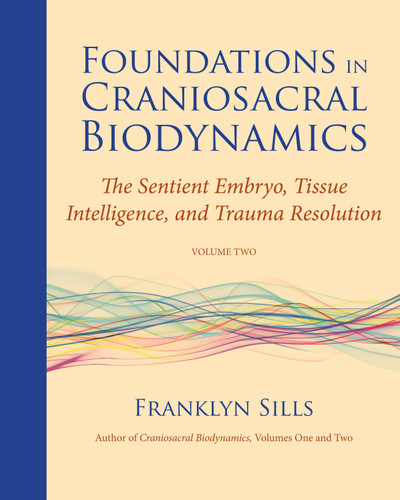 Foundations in Craniosacral Biodynamics, Volume Two: The Sentient Embryo, Tissue Intelligence, and Trauma Resolution book cover by Franklyn Sills