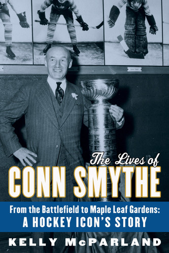 The Lives of Conn Smythe: From the Battlefield to Maple Leaf Gardens: A Hockey Icon's Story book cover by Kelly McParland