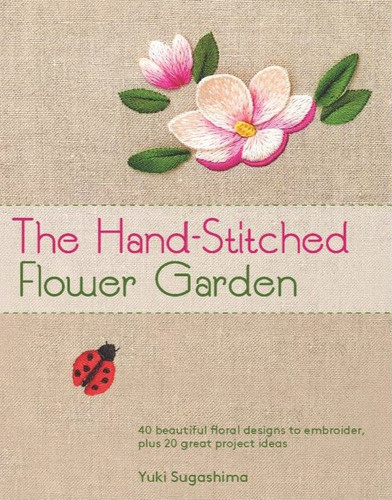 The Hand-Stitched Flower Garden: 40 Beautiful Floral Designs to Embroider, Plus 20 Great Project Ideas book cover by Yuki Sugashima
