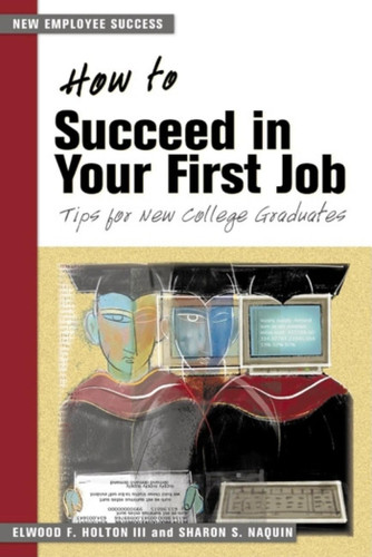 How to Succeed in Your First Job: Tips for New College Graduates (New Employee Success) book cover by Elwood F. Holton III, Sharon S. Naquin