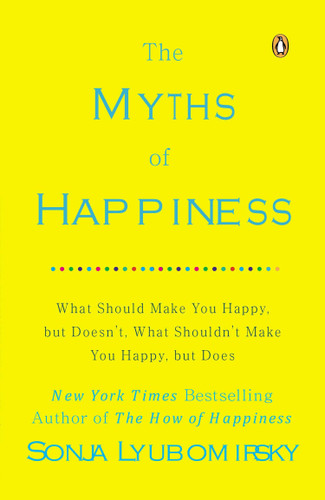 The Myths of Happiness: What Should Make You Happy, but Doesn't, What Shouldn't Make You Happy, but Does book cover by Sonja Lyubomirsky
