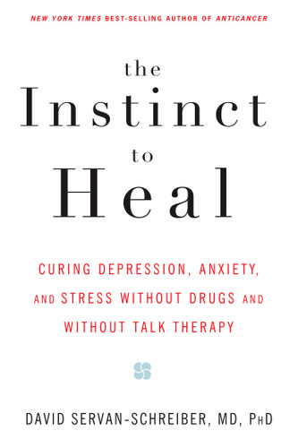 The Instinct to Heal: Curing Depression, Anxiety and Stress Without Drugs and Without Talk Therapy book cover by David Servan-Schreiber, MD, PhD