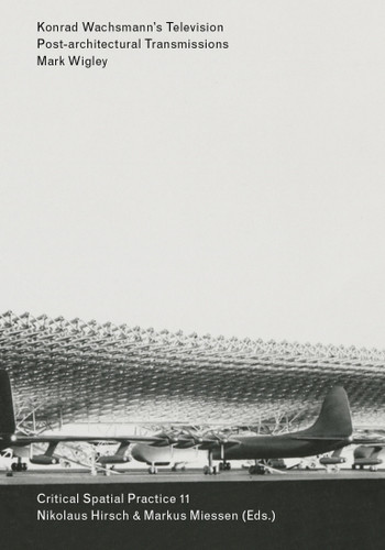 Konrad Wachsmann's Television: Post-architectural Transmissions (Sternberg Press / Critical Spatial Practice) book cover by Mark Wigley