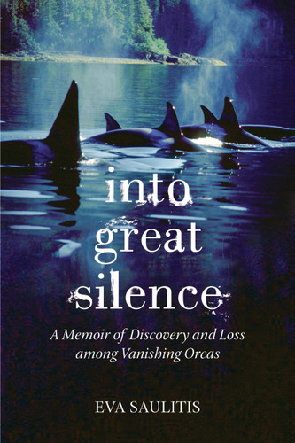 Into Great Silence: A Memoir of Discovery and Loss among Vanishing Orcas book cover by Eva Saulitis