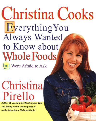 Christina Cooks: Everything You Always Wanted to Know About Whole Foods But Were Afraid to Ask: A Cookbook book cover by Christina Pirello