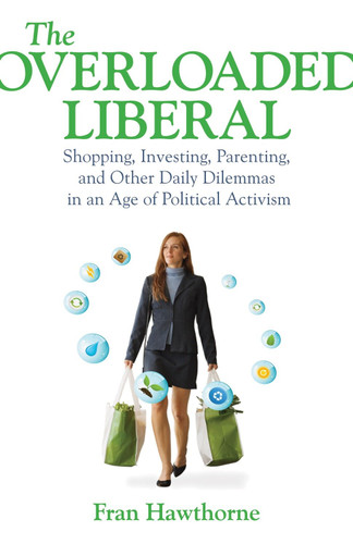 The Overloaded Liberal: Shopping, Investing, Parenting,and Other Daily Dilemmas in an Age of Political Activism book cover by Fran Hawthorne