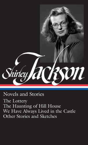 Shirley Jackson: Novels and Stories (LOA #204): The Lottery / The Haunting of Hill House / We Have Always Lived in the Castle /   other stories and sketches book cover by Shirley Jackson