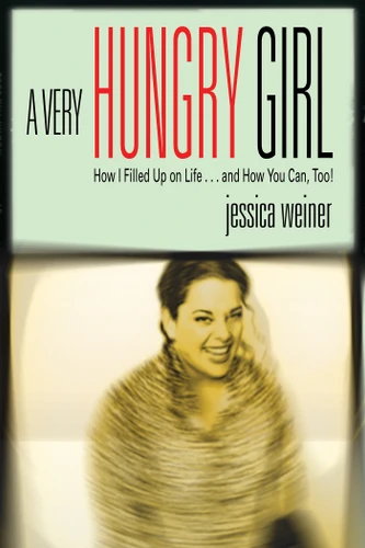 A Very Hungry Girl: How I Filled Up on Life...and How You Can, Too! book cover by Jessica Weiner