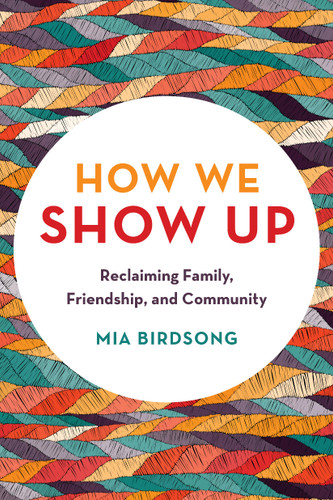 How We Show Up: Reclaiming Family, Friendship, and Community book cover by Mia Birdsong